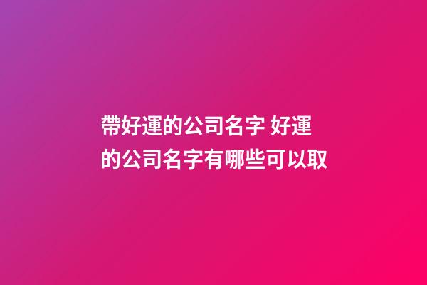 帶好運的公司名字 好運的公司名字有哪些可以取